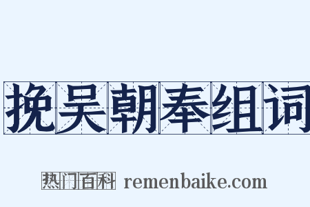 挽吴朝奉组词是什么意思的图片